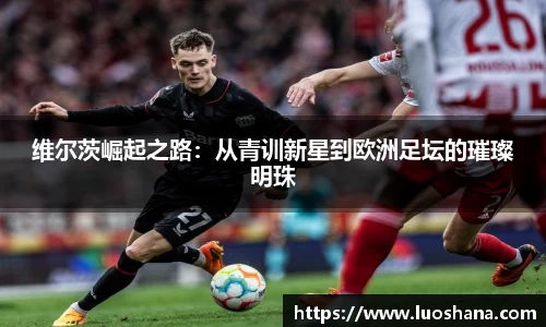 维尔茨崛起之路：从青训新星到欧洲足坛的璀璨明珠