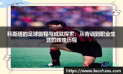 科斯塔的足球旅程与成就探索：从青训到职业生涯的辉煌历程